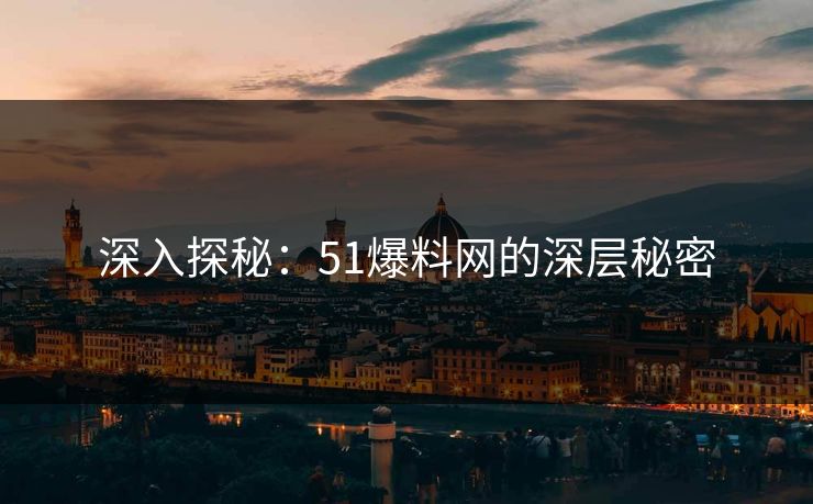 深入探秘：51爆料网的深层秘密