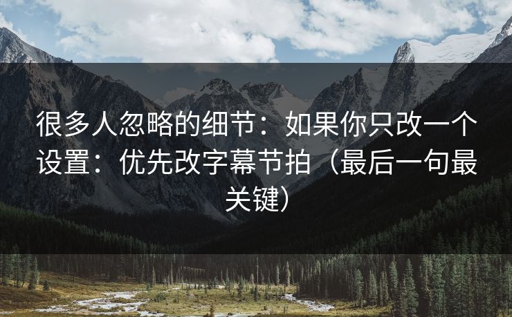 很多人忽略的细节：如果你只改一个设置：优先改字幕节拍（最后一句最关键）