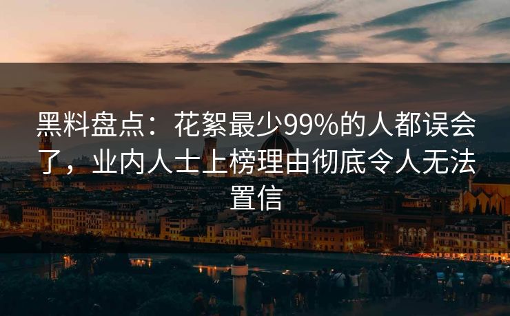 黑料盘点：花絮最少99%的人都误会了，业内人士上榜理由彻底令人无法置信