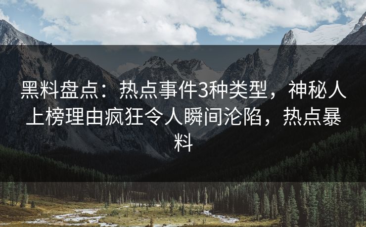 黑料盘点：热点事件3种类型，神秘人上榜理由疯狂令人瞬间沦陷，热点暴料